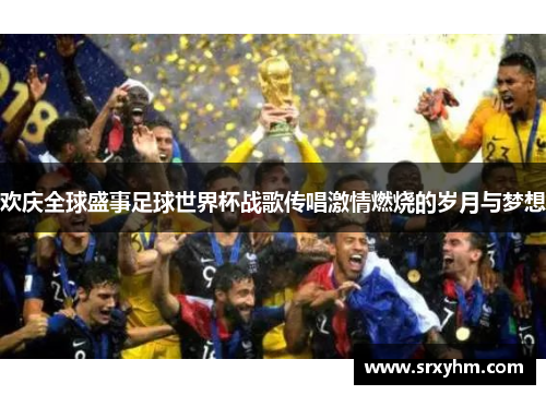 欢庆全球盛事足球世界杯战歌传唱激情燃烧的岁月与梦想