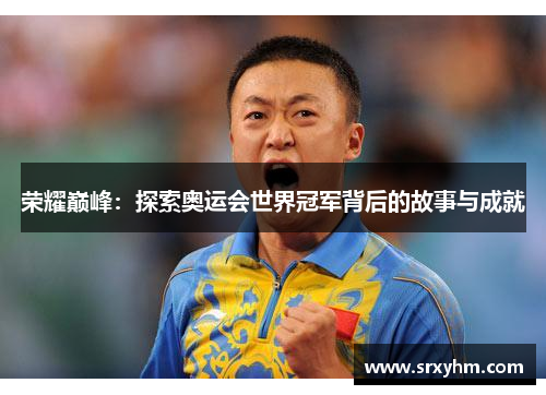 荣耀巅峰：探索奥运会世界冠军背后的故事与成就