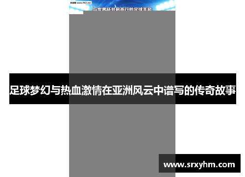 足球梦幻与热血激情在亚洲风云中谱写的传奇故事