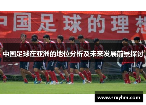 中国足球在亚洲的地位分析及未来发展前景探讨