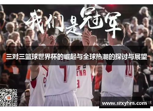 三对三篮球世界杯的崛起与全球热潮的探讨与展望